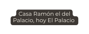 Casa Ramón el del Palacio hoy El Palacio